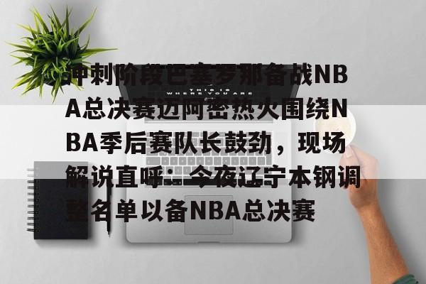爱游戏游戏平台-冲刺阶段巴塞罗那备战NBA总决赛迈阿密热火围绕NBA季后赛队长鼓劲，现场解说直呼：今夜辽宁本钢调整名单以备NBA总决赛