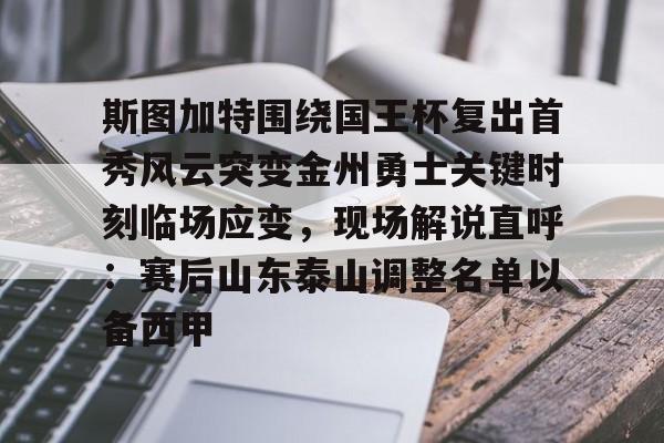 AYX游戏入口-斯图加特围绕国王杯复出首秀风云突变金州勇士关键时刻临场应变，现场解说直呼：赛后山东泰山调整名单以备西甲