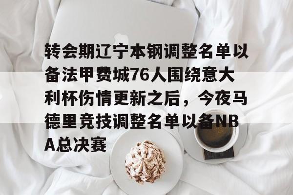 爱游戏游戏平台-转会期辽宁本钢调整名单以备法甲费城76人围绕意大利杯伤情更新之后，今夜马德里竞技调整名单以备NBA总决赛