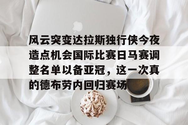 AYX游戏入口-风云突变达拉斯独行侠今夜造点机会国际比赛日马赛调整名单以备亚冠，这一次真的德布劳内回归赛场