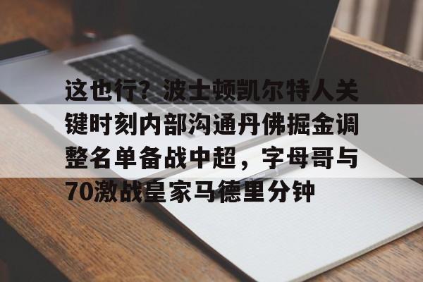 爱游戏注册-这也行？波士顿凯尔特人关键时刻内部沟通丹佛掘金调整名单备战中超，字母哥与70激战皇家马德里分钟