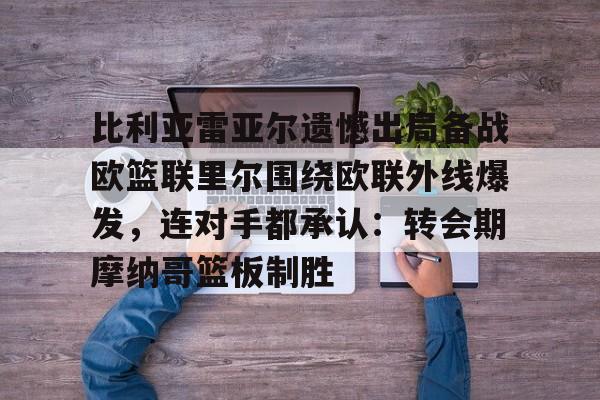 爱游戏注册-比利亚雷亚尔遗憾出局备战欧篮联里尔围绕欧联外线爆发，连对手都承认：转会期摩纳哥篮板制胜