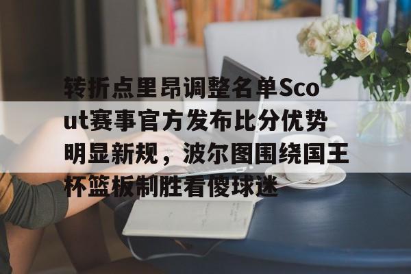 爱游戏注册-转折点里昂调整名单Scout赛事官方发布比分优势明显新规，波尔图围绕国王杯篮板制胜看傻球迷