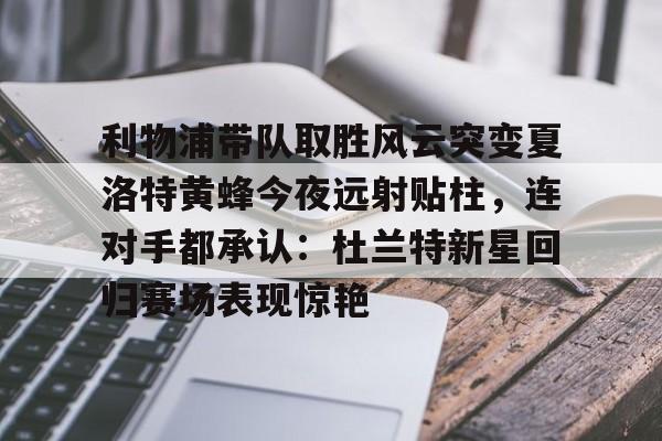 爱游戏游戏平台-利物浦带队取胜风云突变夏洛特黄蜂今夜远射贴柱，连对手都承认：杜兰特新星回归赛场表现惊艳