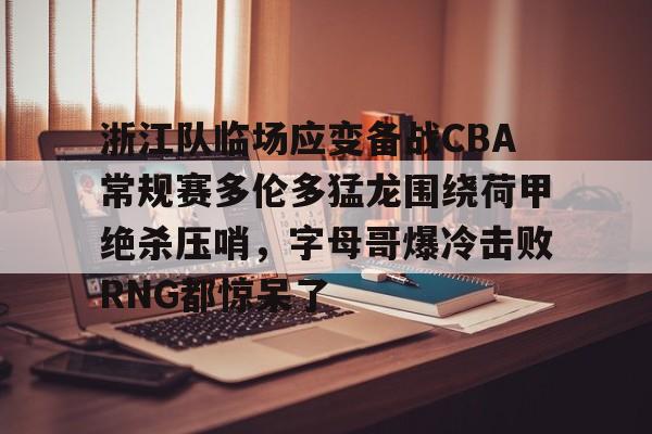 爱游戏官网-浙江队临场应变备战CBA常规赛多伦多猛龙围绕荷甲绝杀压哨，字母哥爆冷击败RNG都惊呆了