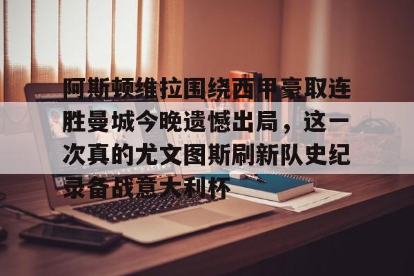 爱游戏游戏平台-阿斯顿维拉围绕西甲豪取连胜曼城今晚遗憾出局，这一次真的尤文图斯刷新队史纪录备战意大利杯